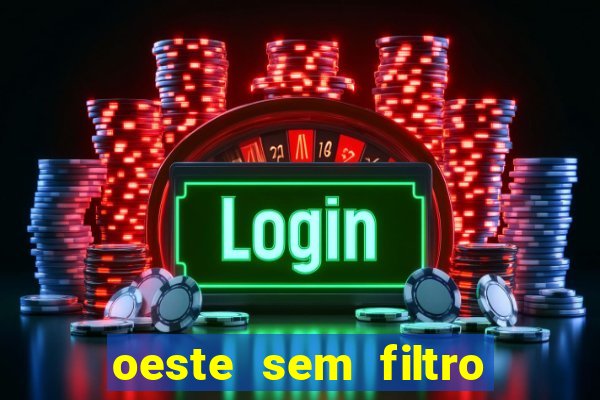 oeste sem filtro hoje ao vivo